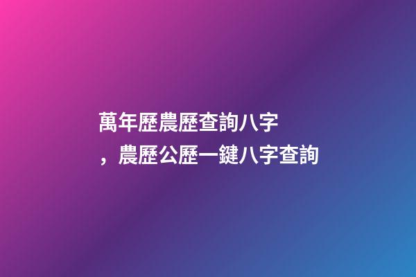萬年歷農歷查詢八字，農歷公歷一鍵八字查詢
